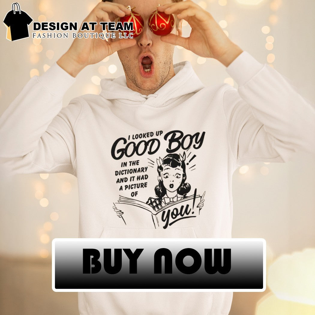 Girl I looked up good boy in the dictionary and it had a picture of you shirt