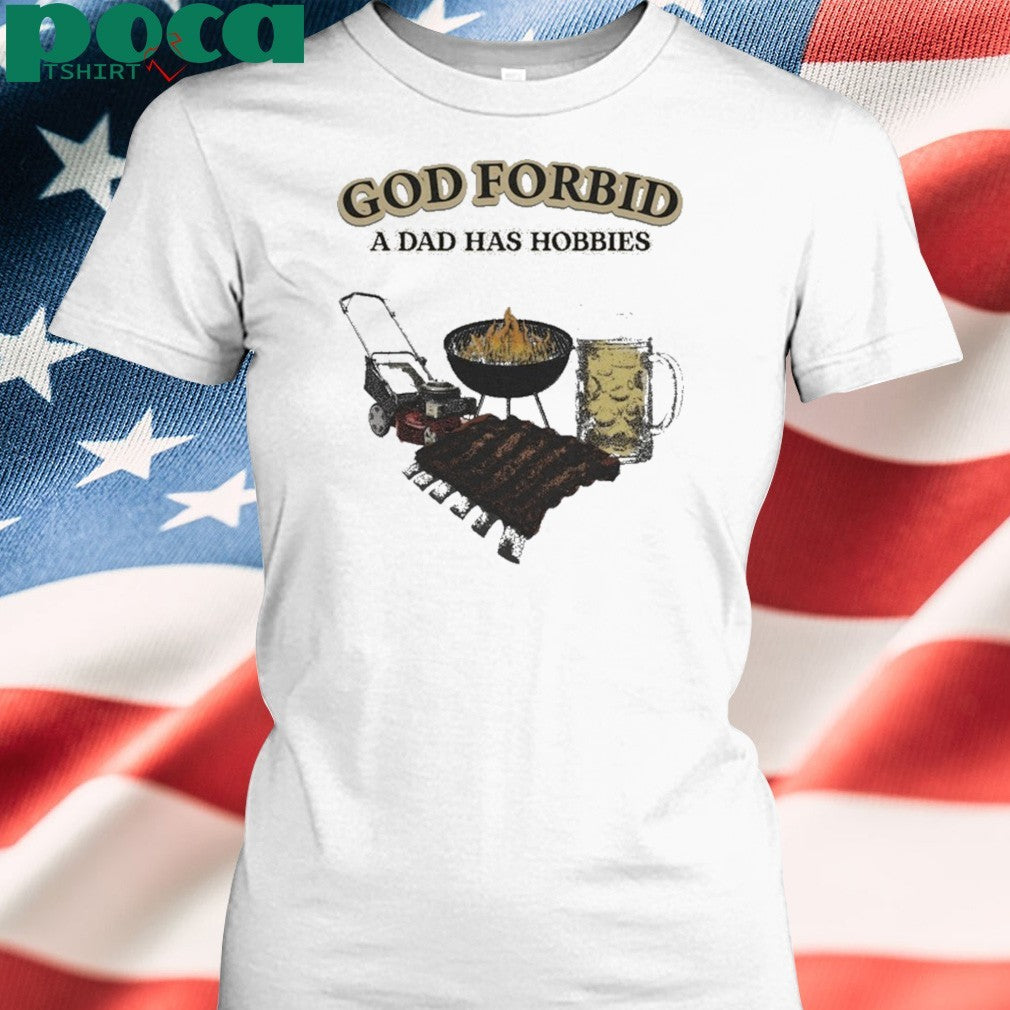 God Forbid A Dad Has Hobbies BBQ Shirt