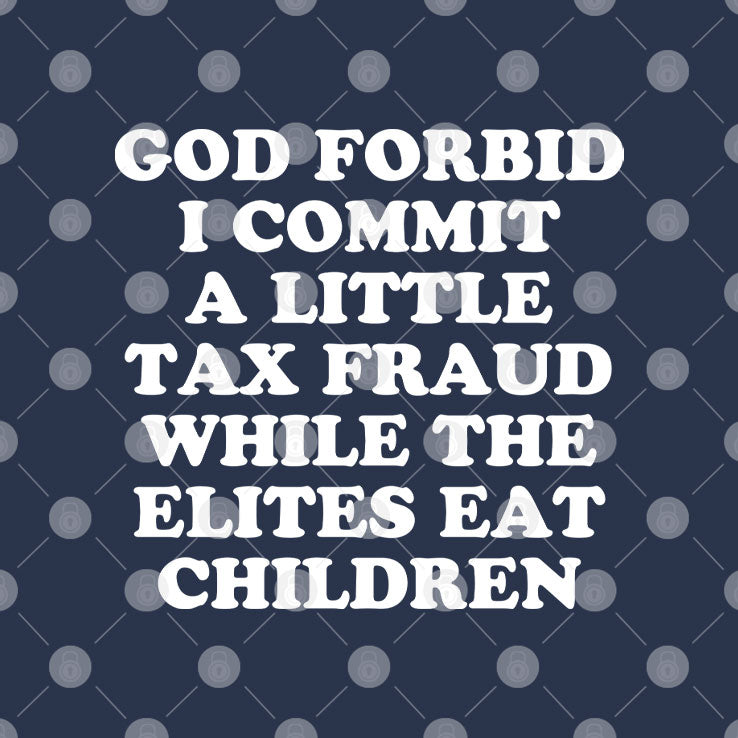 God Forbid I Commit A Little Tax Fraud While The Elites Eat Children T Shirt