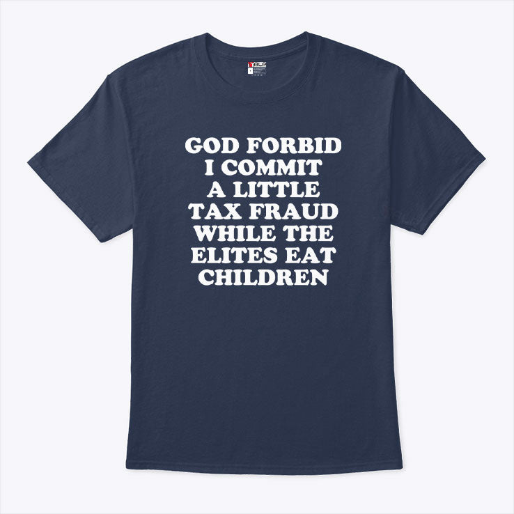 God Forbid I Commit A Little Tax Fraud While The Elites Eat Children T Shirt