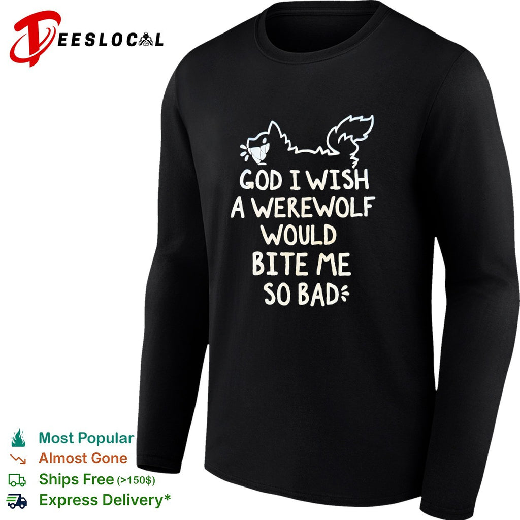 God I wish a werewolf would bite me so bad shirt