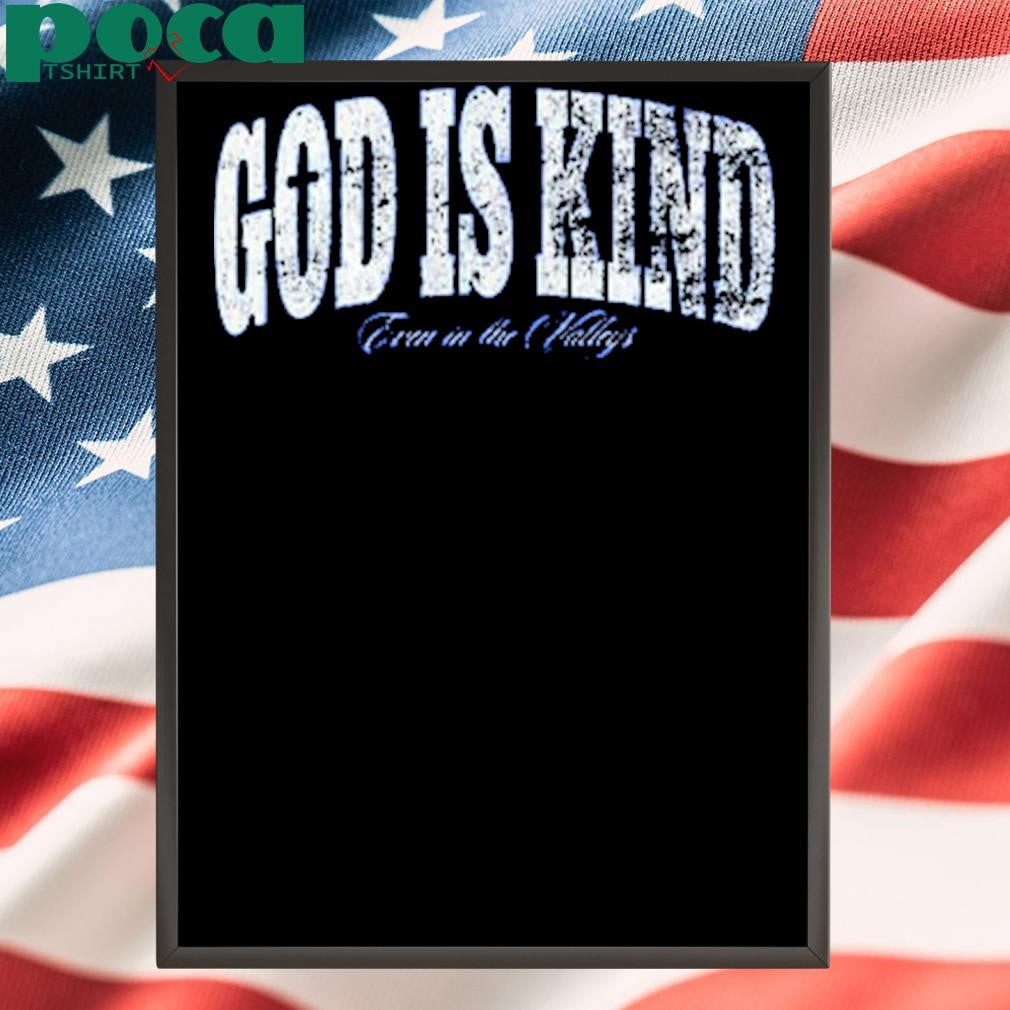 God Is Kind Even In The Valleys Shirt