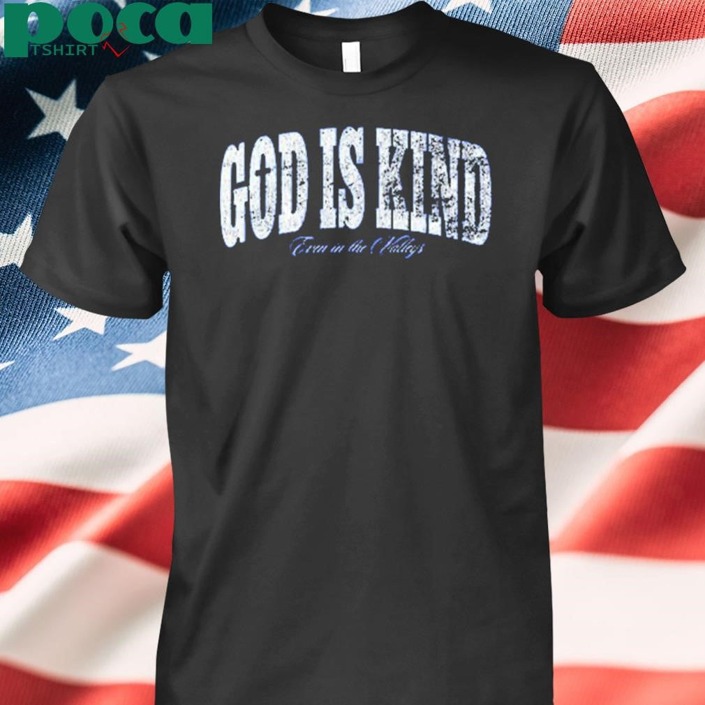 God Is Kind Even In The Valleys Shirt