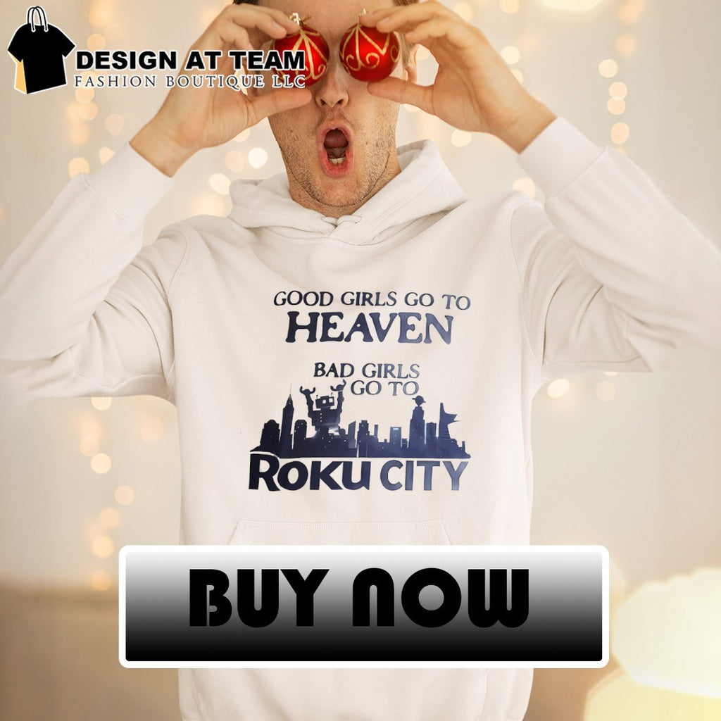 Good girls go to heaven bad girls go to roku city 2026 shirt
