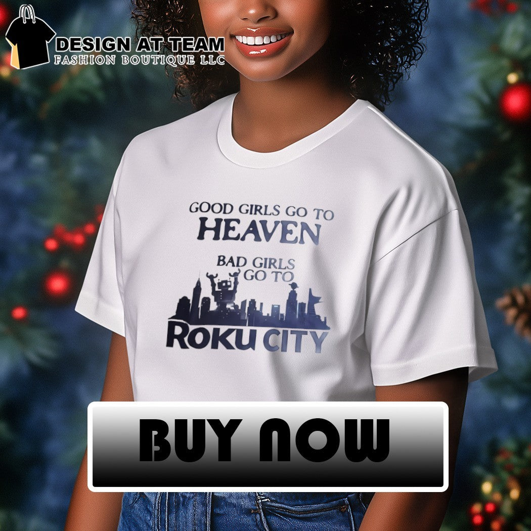 Good girls go to heaven bad girls go to roku city 2026 shirt