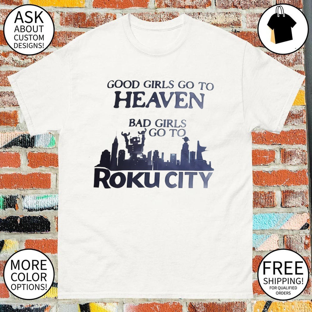 Good girls go to heaven bad girls go to roku city 2026 shirt