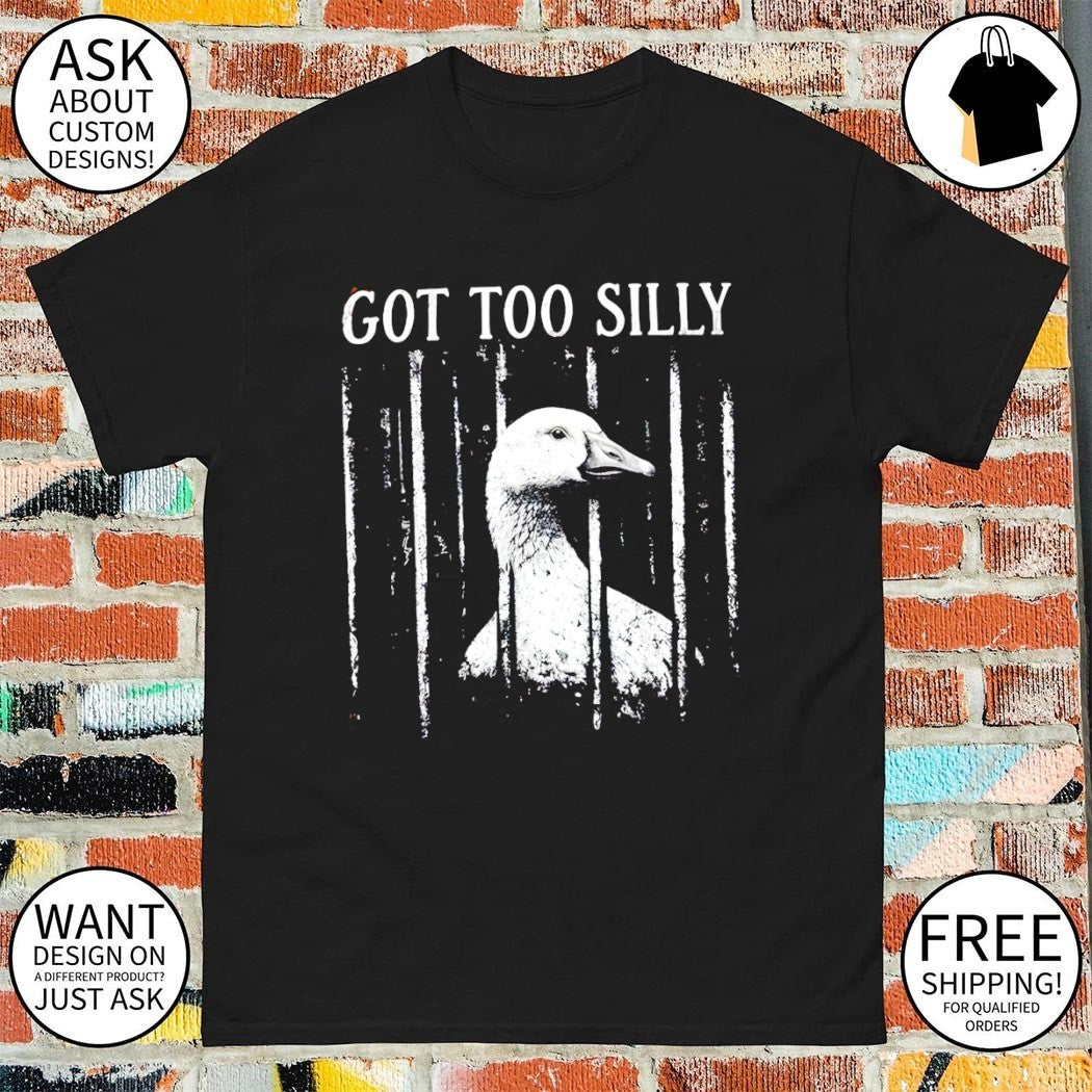 Goose Graphic meme got too silly shirt