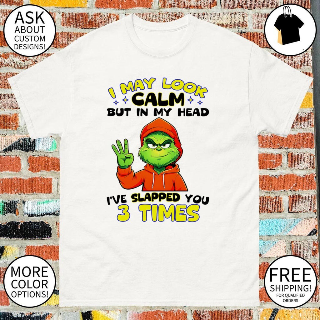 Grinch I may look calm but in my head I’ve slapped you 3 times shirt