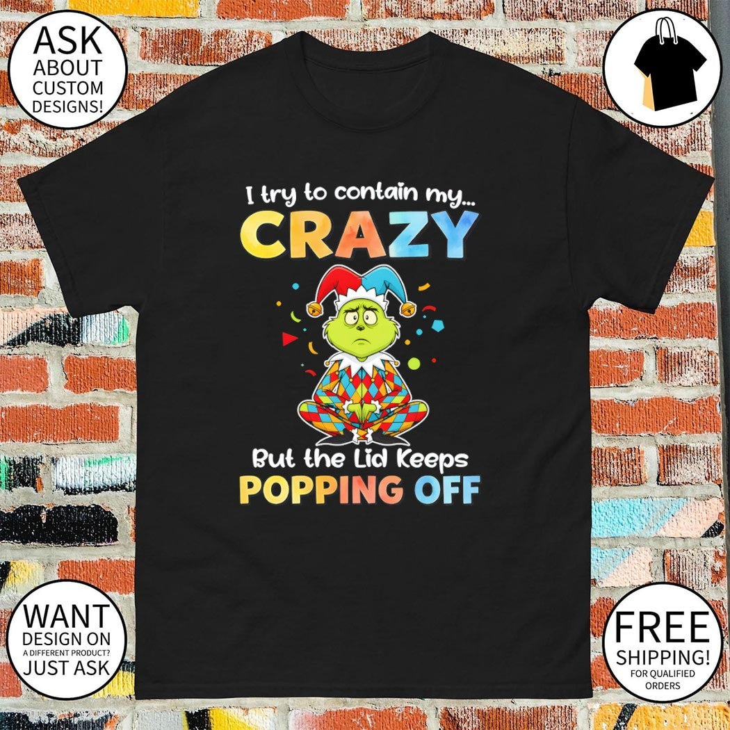 Grinch I try to contain my crazy but the lid keeps popping off shirt