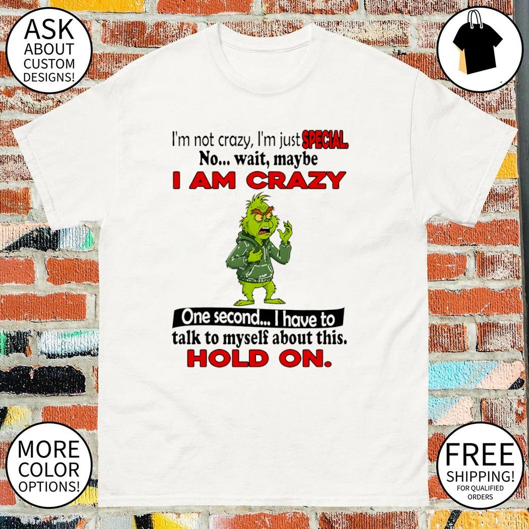 Grinch I’m not crazy I’m just special no wait maybe I am crazy one second I have to talk to myself about this shirt