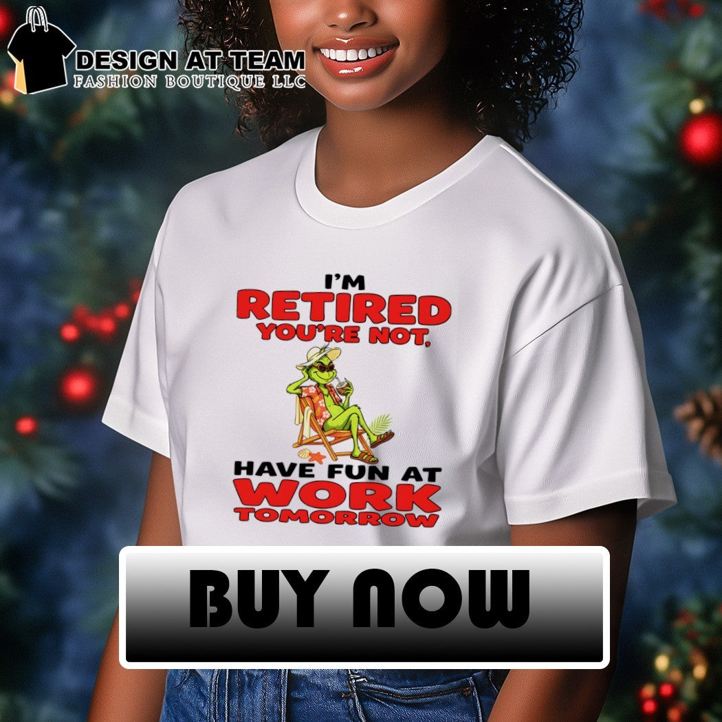 Grinch I’m retired you’re not have fun at work tomorrow shirt