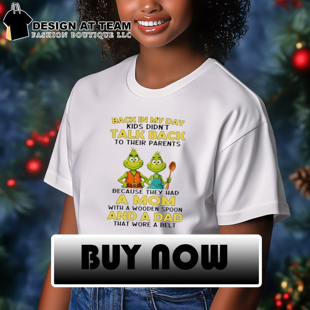 Grinch back in my day kids didn’t talk back to their parents because they had a mom with a wooden spoon shirt