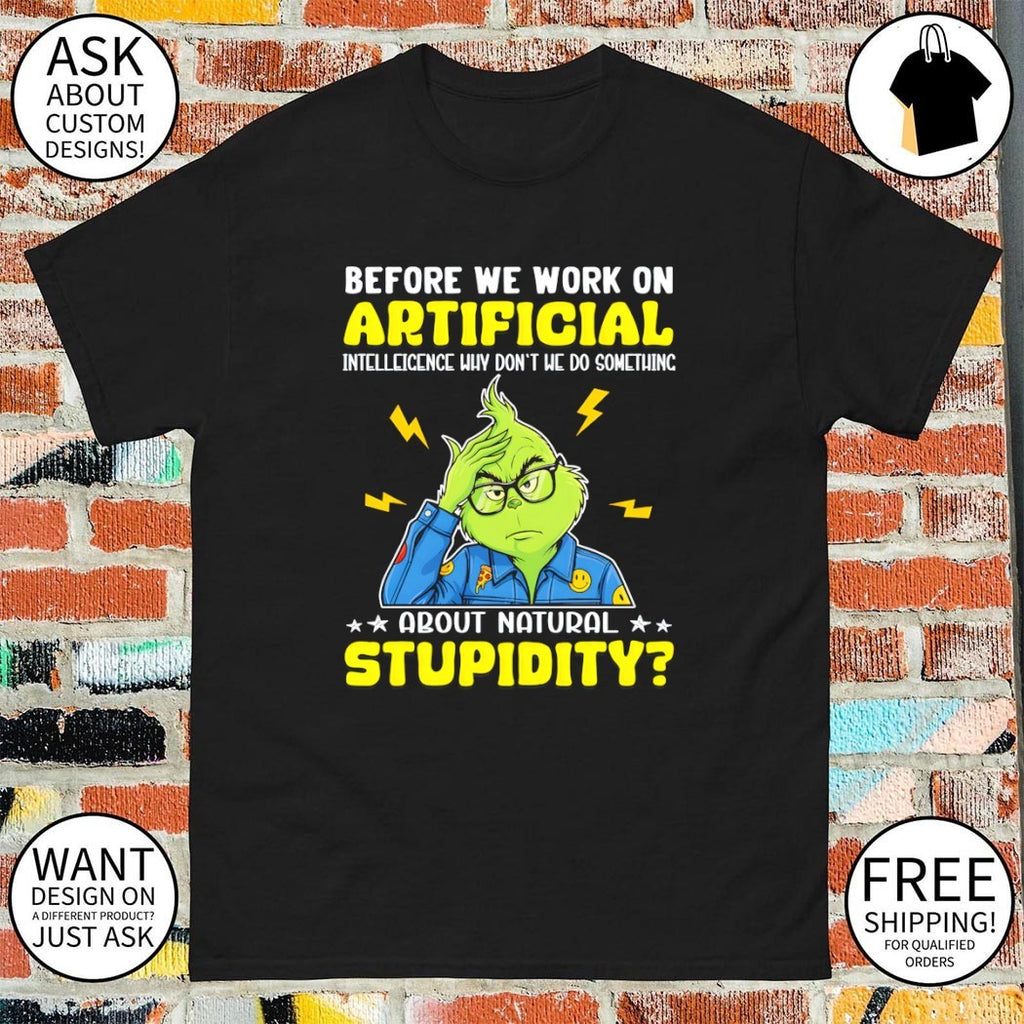 Grinch before we work on artificial intelligence why don’t we do something about natural stupidity shirt