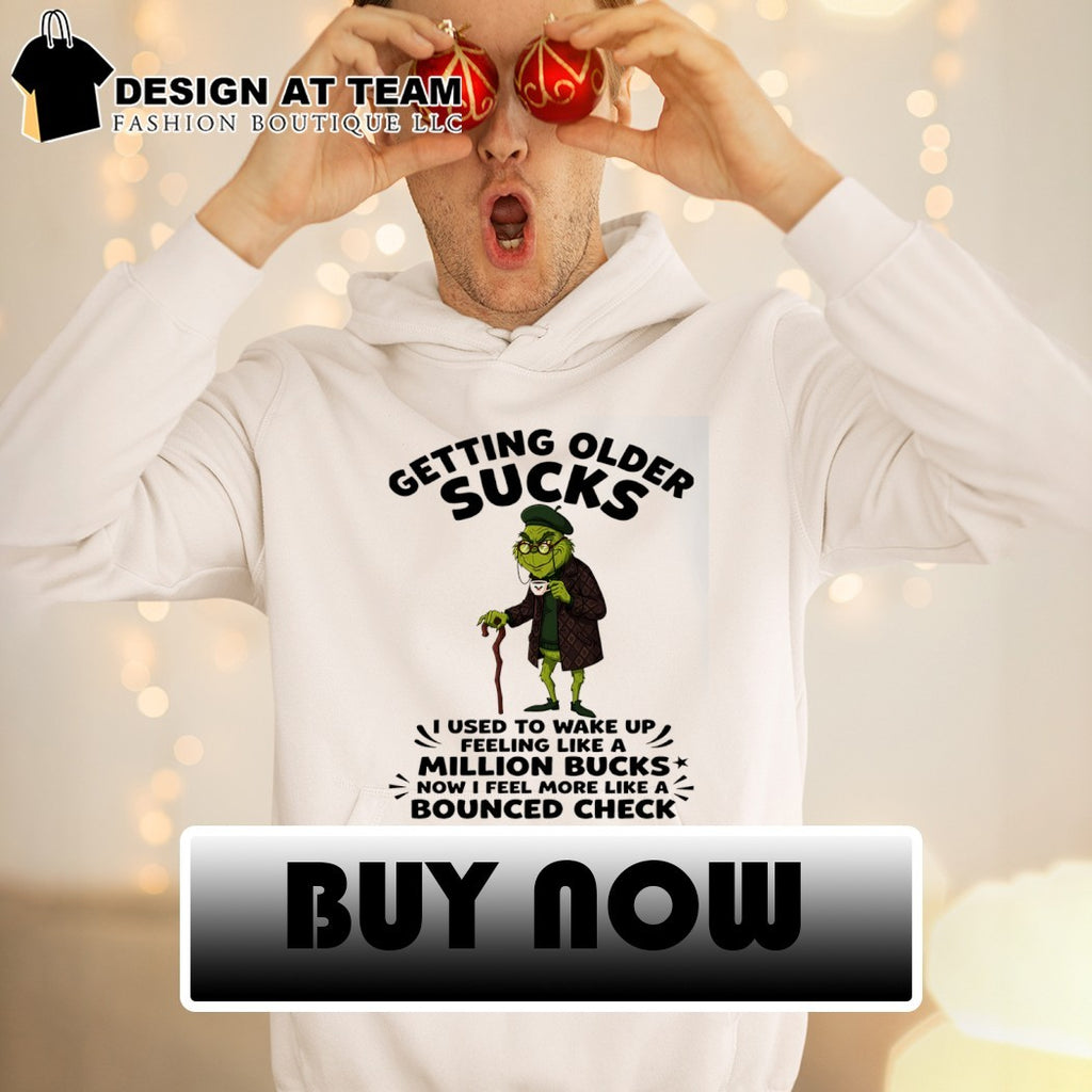 Grinch getting older sucks I used to wake up feeling like a million bucks now I feel more like shirt