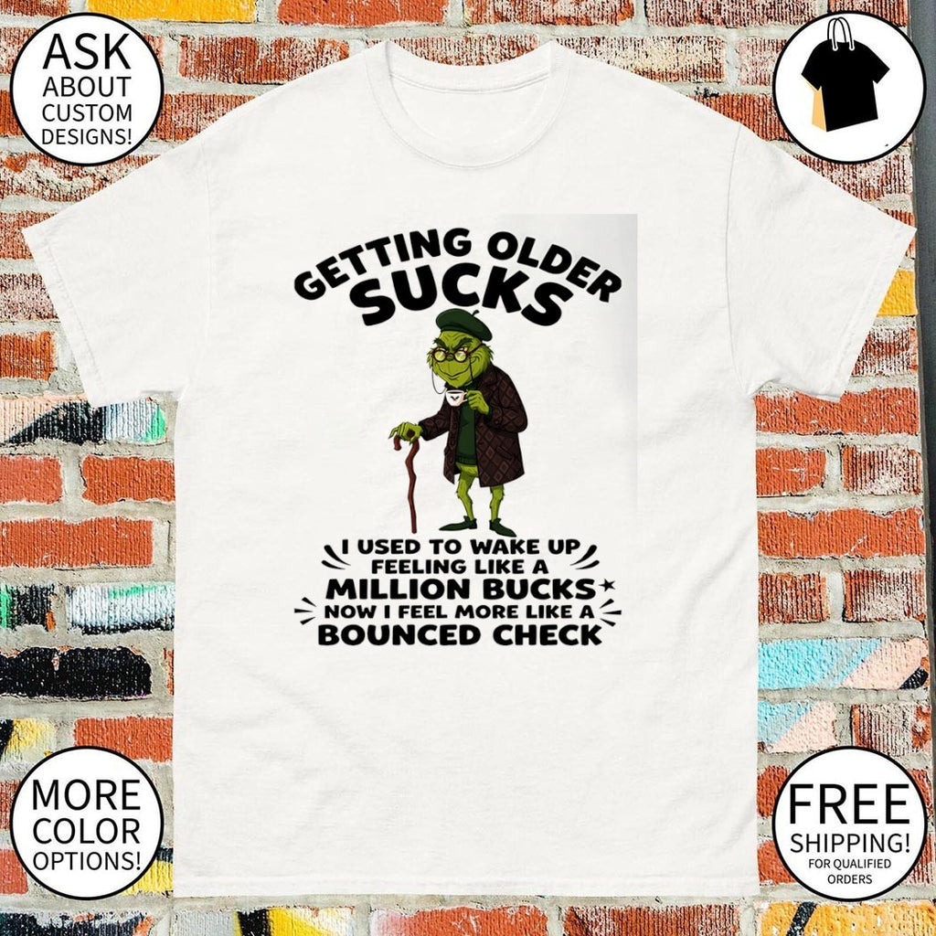 Grinch getting older sucks I used to wake up feeling like a million bucks now I feel more like shirt