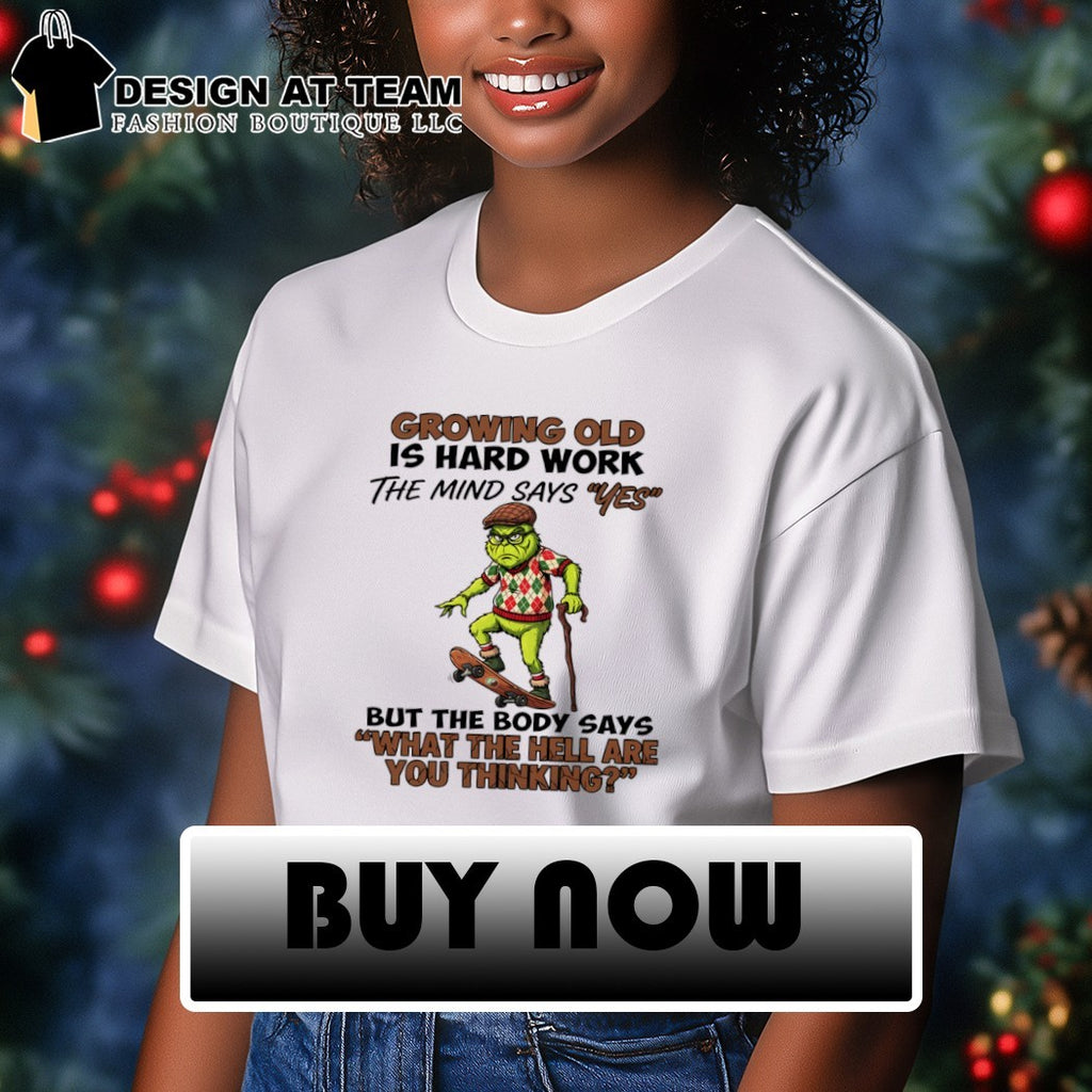 Grinch growing old is hard work the mind says yes but the body says what the hell are shirt