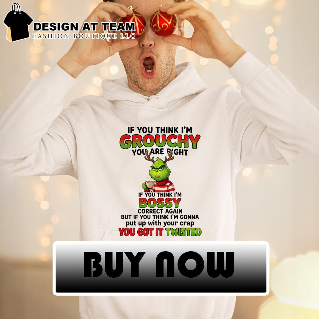 Grinch if you think I’m grouchy you are right if you think I’m bossy correct again but if you think shirt