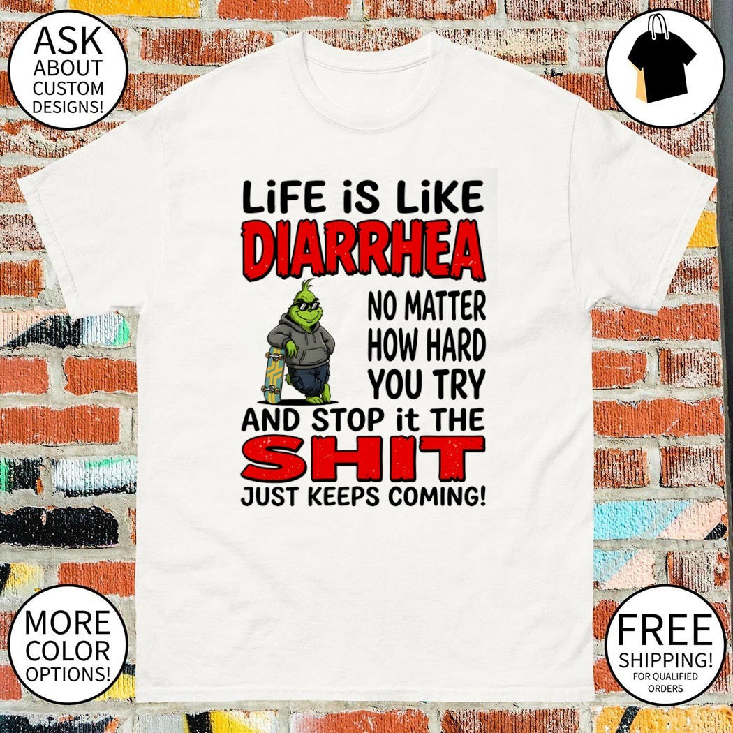 Grinch life is like diarrhea no matter how hard you try and stop it the shit just keeps coming shirt