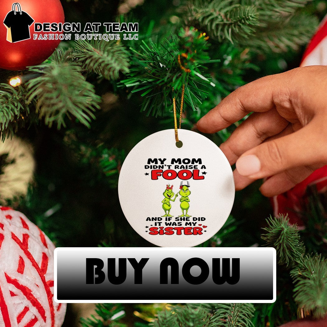 Grinch my mom didn’t raise a fool and if she did it was my sister shirt