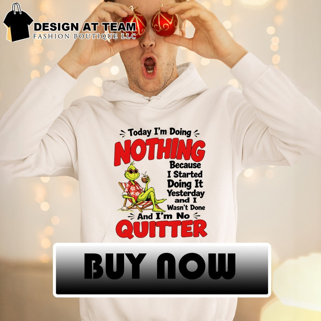 Grinch today I’m doing nothing because I started doing it yesterday and I wasn’t done and I’m no quitter shirt