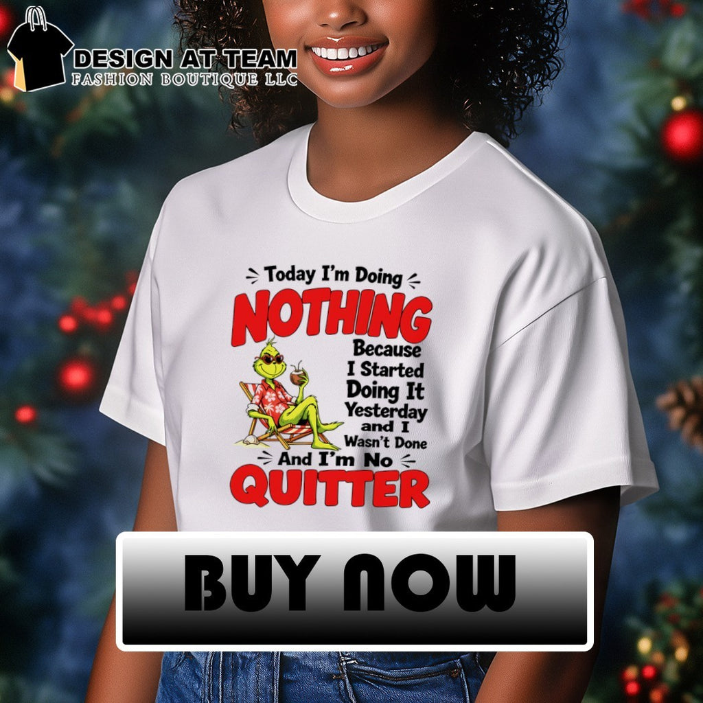 Grinch today I’m doing nothing because I started doing it yesterday and I wasn’t done and I’m no quitter shirt