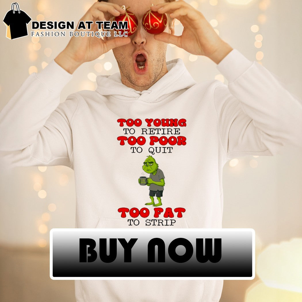 Grinch too young to retire too poor to quit stay awake too fat to strip shirt