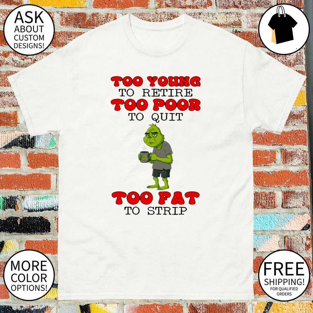 Grinch too young to retire too poor to quit stay awake too fat to strip shirt