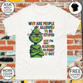 Grinch why are people allowed to be stupid but I’m not allowed to point it out shirt
