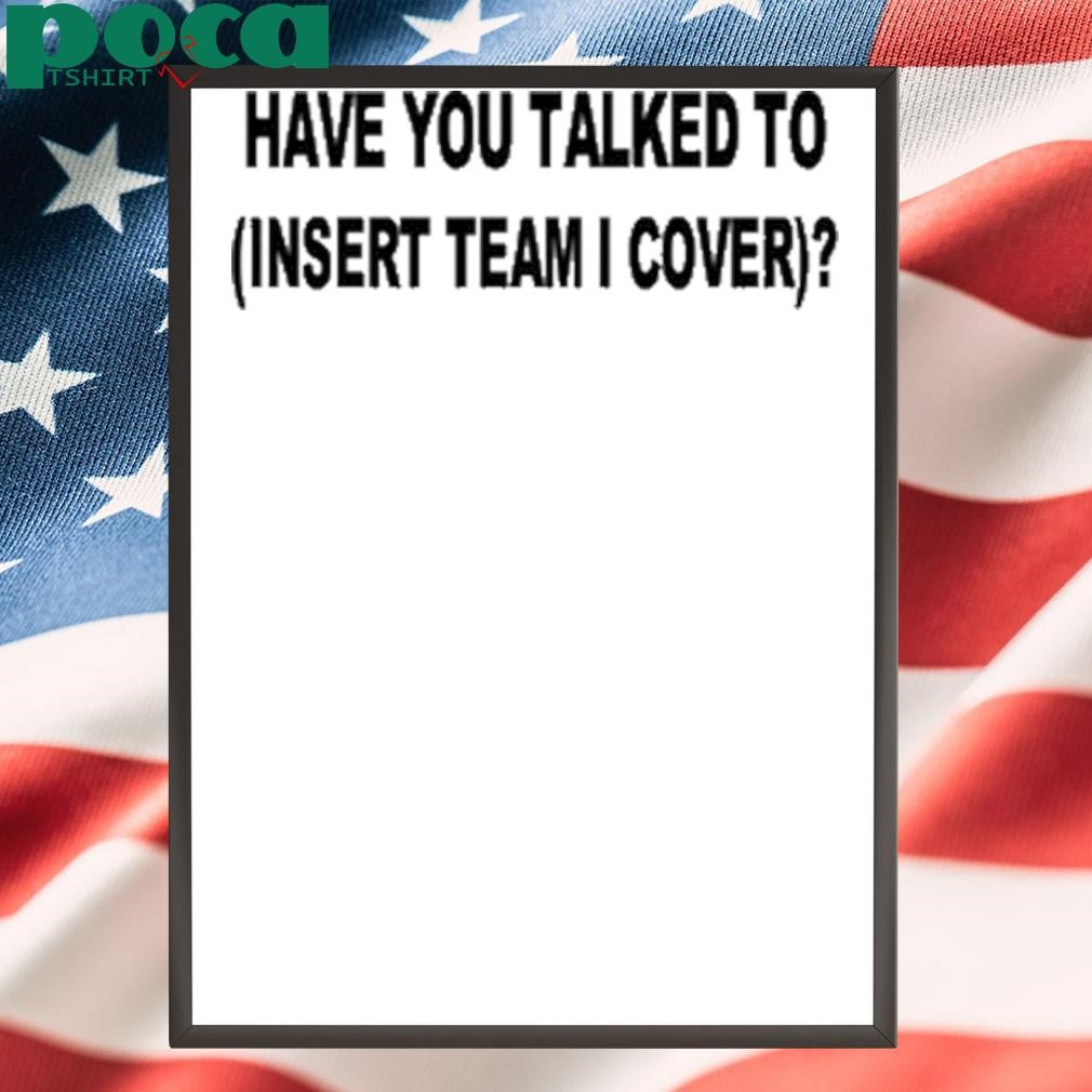 Have You Talked To Insert Team Cover Shirt