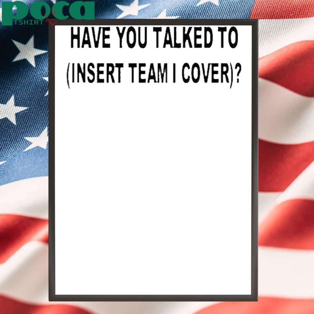 Have You Talked To Insert Team Cover T Shirt