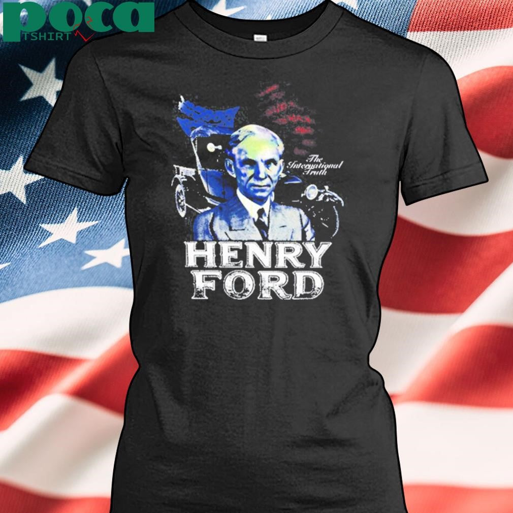 Henry Ford The International Truth Shirt