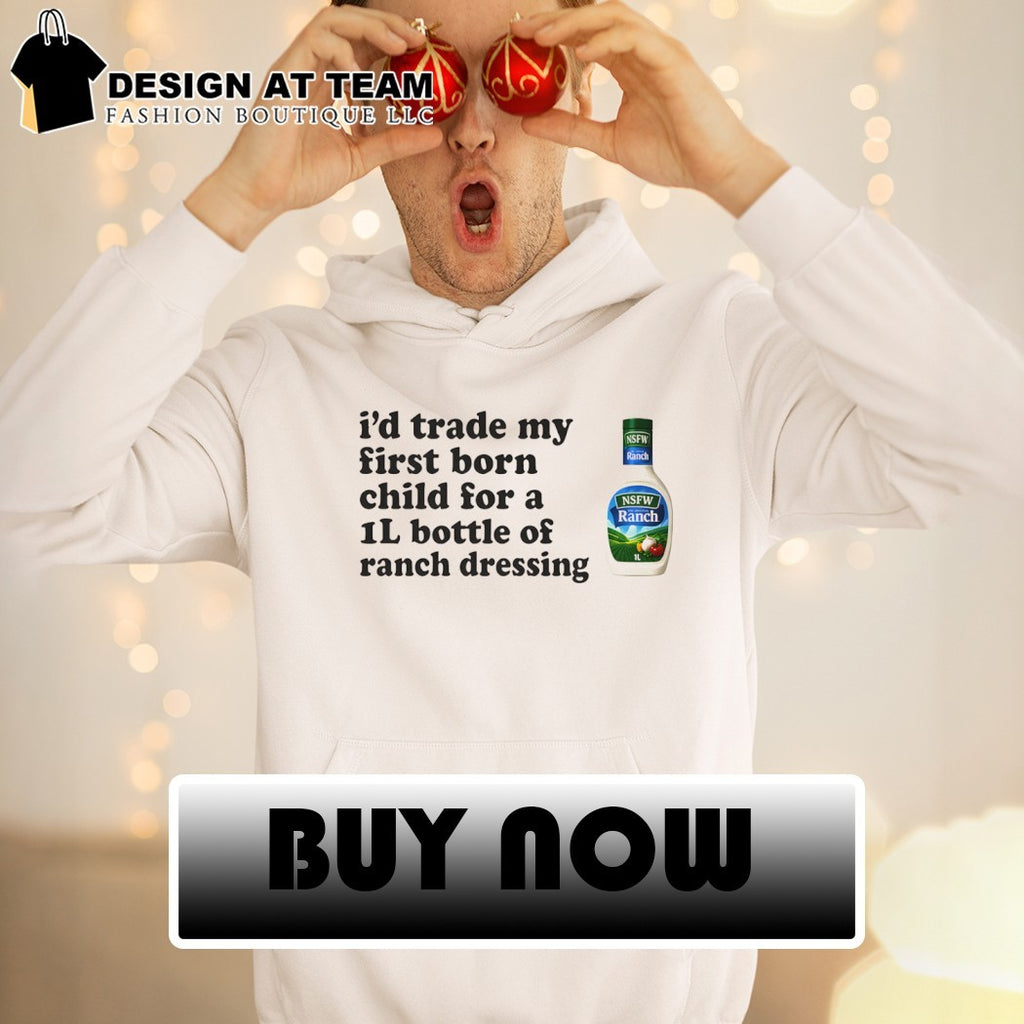 Hidden Valley Original Ranch Salad Dressing I’d trade my first born child for a 1l bottle of ranch dressing shirt