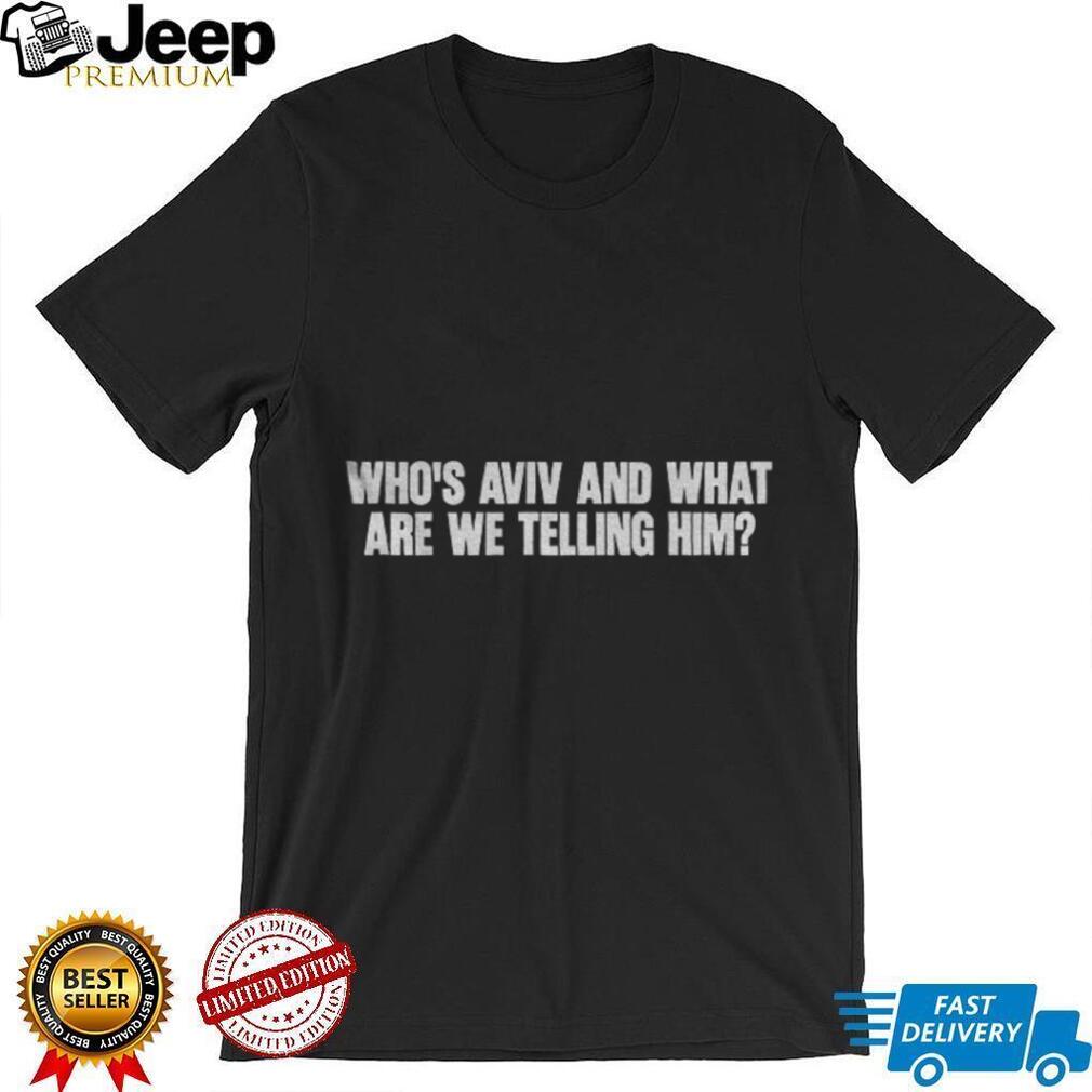 Humorous Slogan Who’s Aviv And What Are We Telling Him Shirt