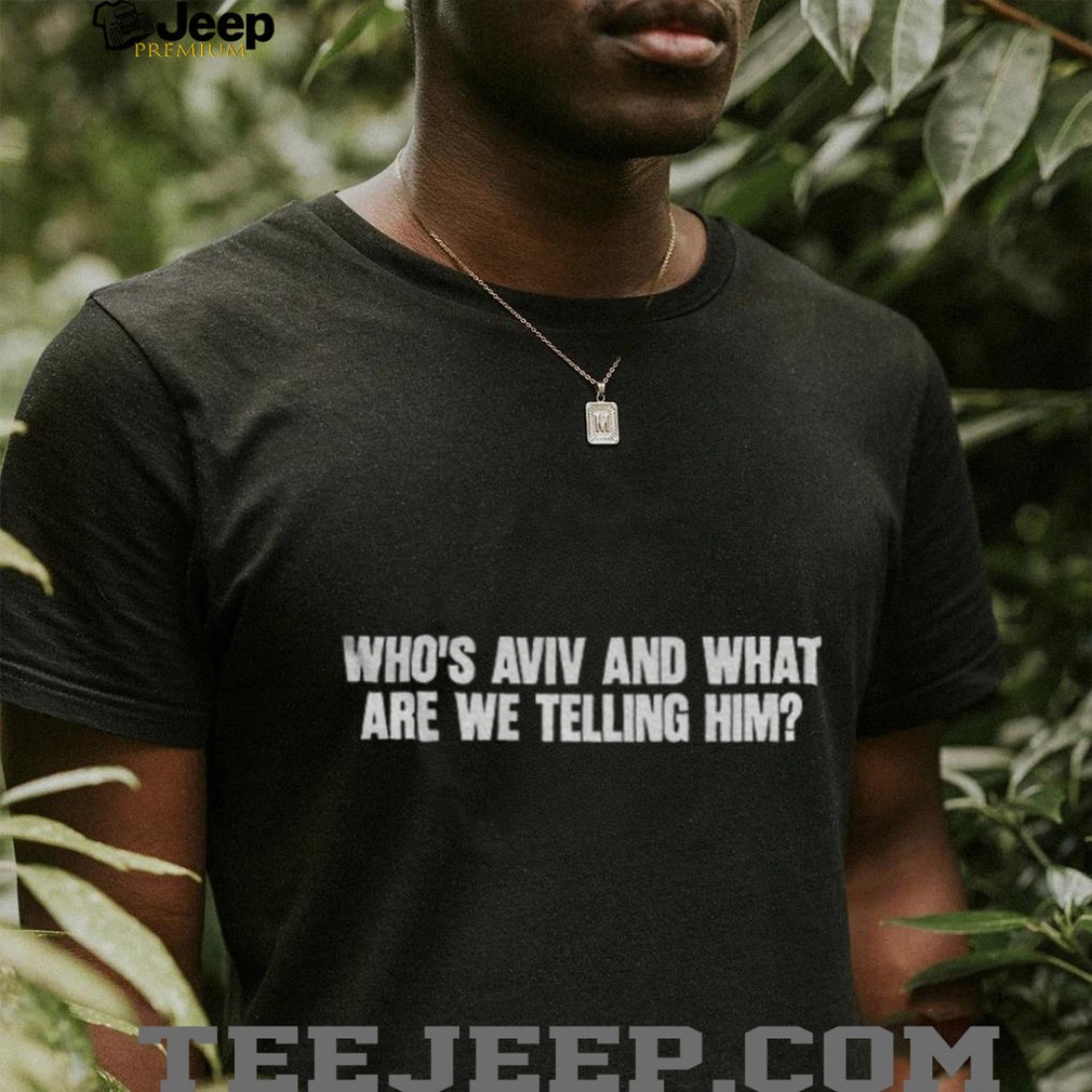 Humorous Slogan Who’s Aviv And What Are We Telling Him Shirt
