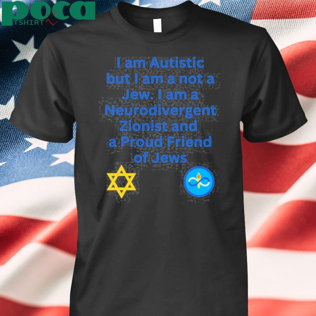 I Am Autistic But I Am A Not A Jew I Am A Neurodivergent Zionist And A Proud Friend Of Jews T-Shirt