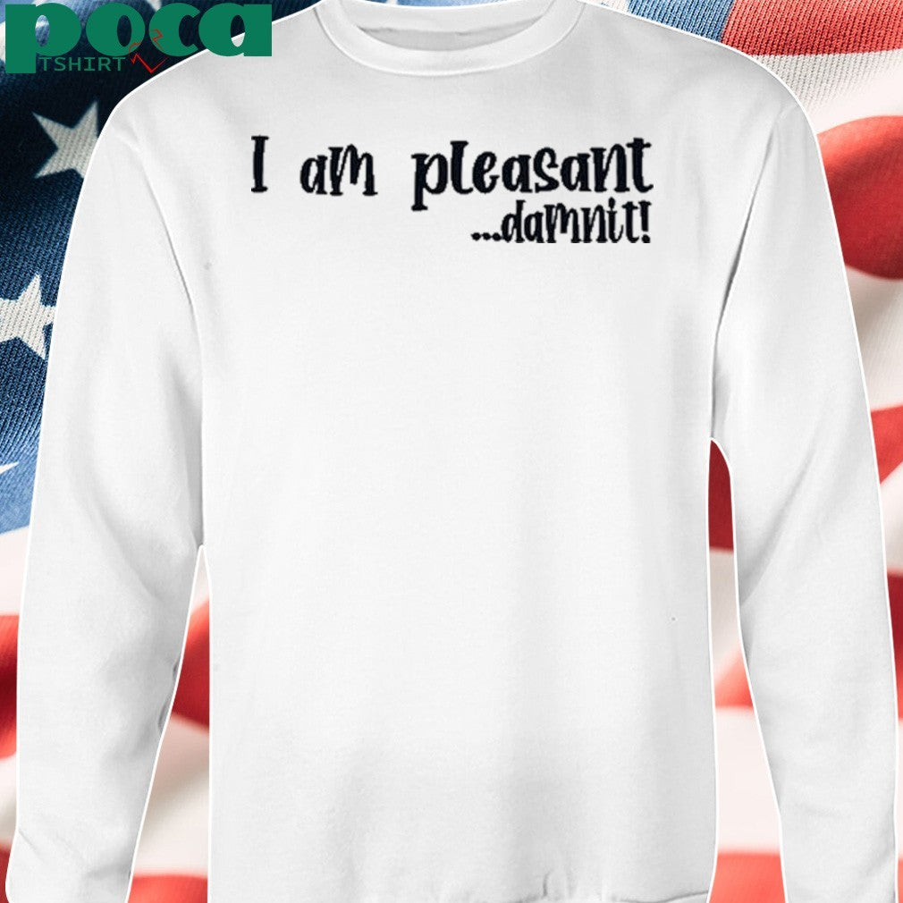 I Am Pleasant Damnit shirt