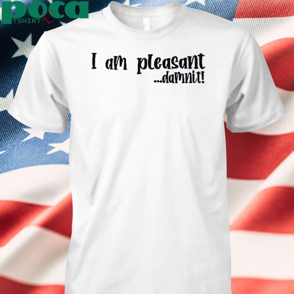 I Am Pleasant Damnit shirt