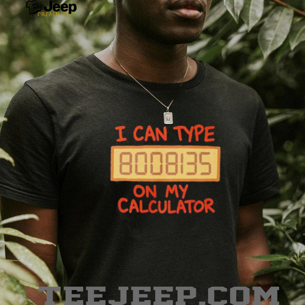 I Can Type 8008135 On My Calculator shirt