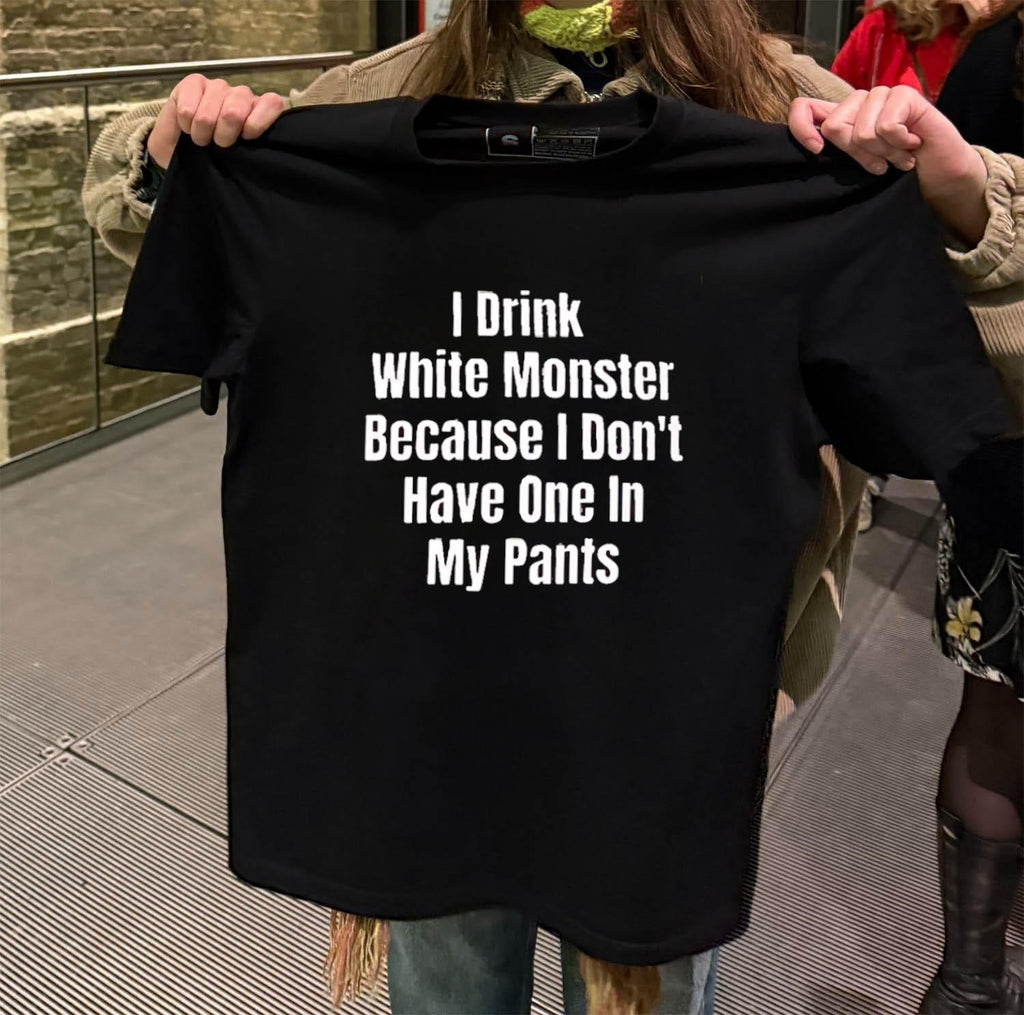 I Drink White Monster Because I Don’t Have One In My Pants shirt