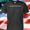 I Forgot Ab Dat Doe Shirt