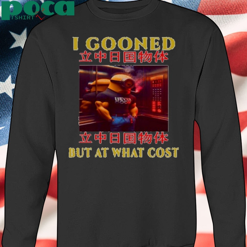 I Gooned But At What Cost Shirt