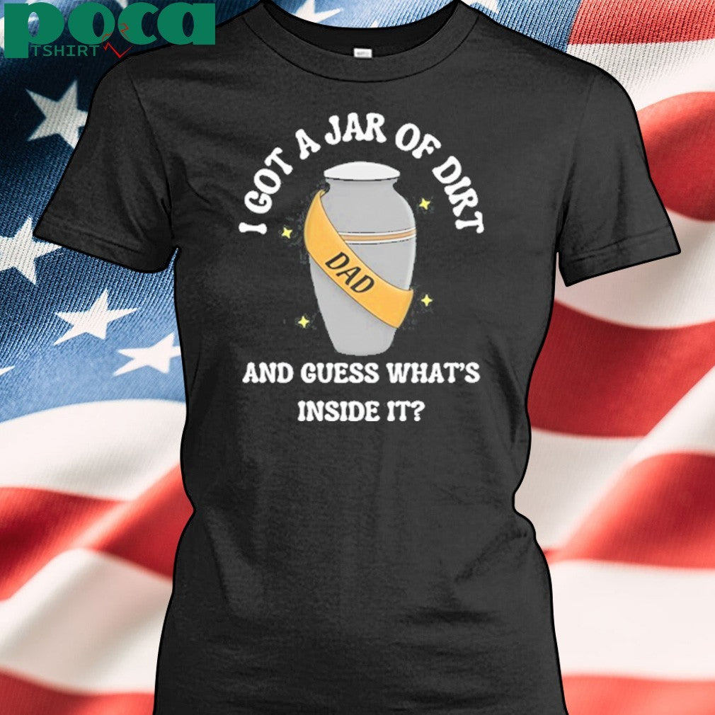 I Got A Jar Of Dirt And Guess What’s Inside It shirt