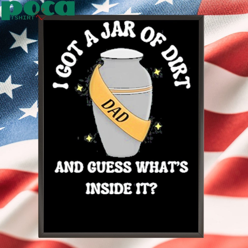 I Got A Jar Of Dirt And Guess What’s Inside It shirt