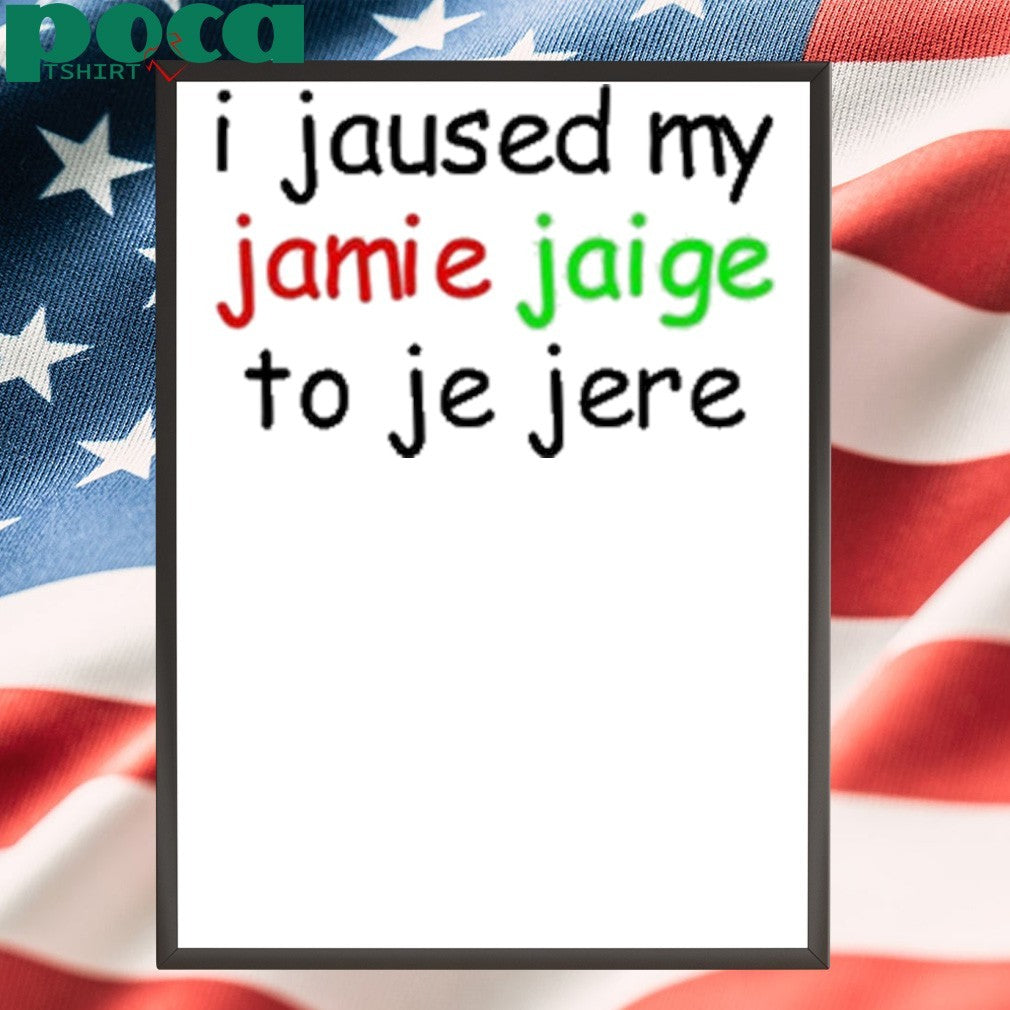 I Jaused My Jamie Jaige To Je Jere Shirt