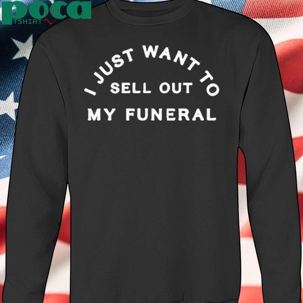 I Just Want To Sell Out My Funeral T-Shirt