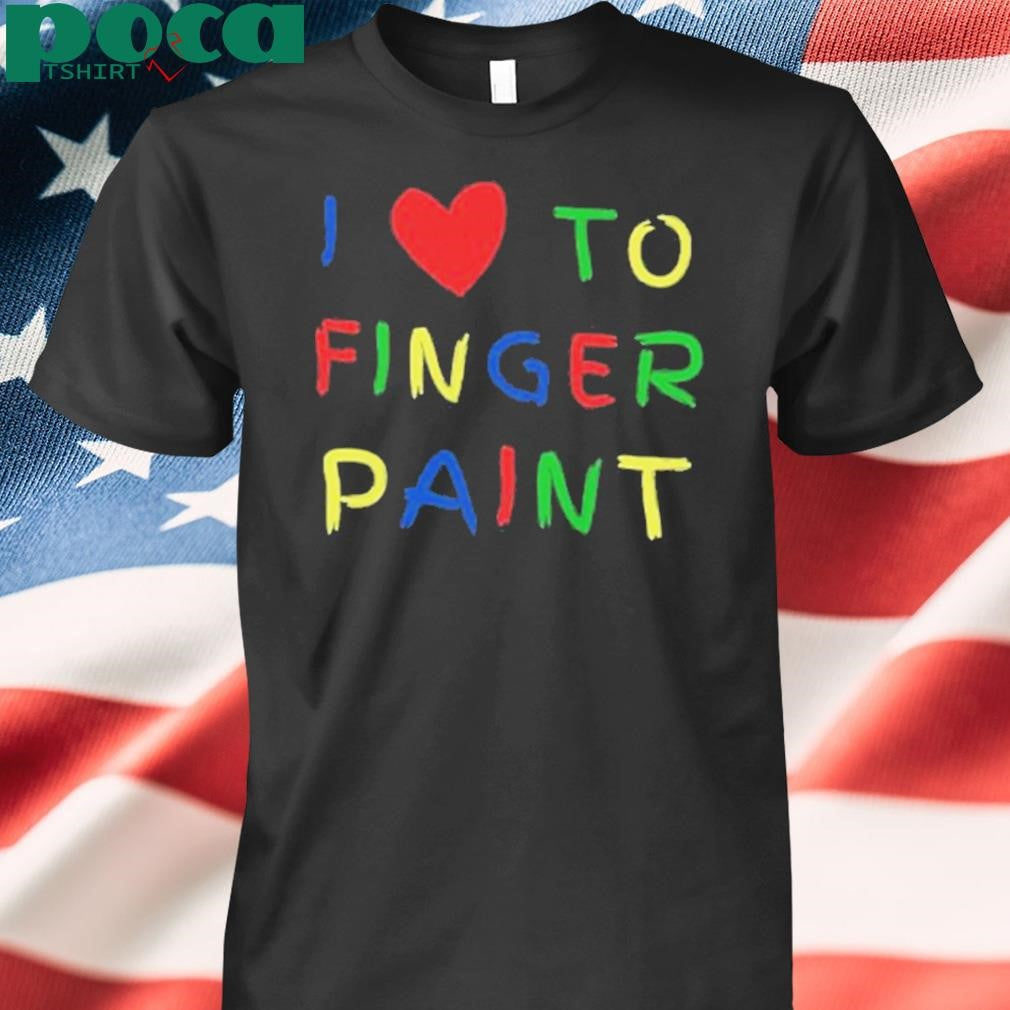 I Love To Finger Paint I’m Paint Shirt