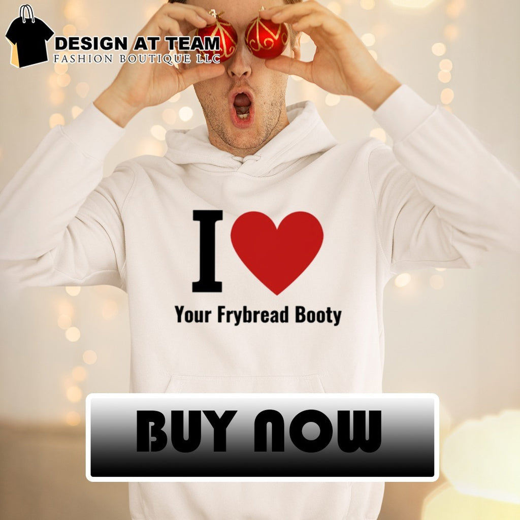 I Love Your Frybread Booty shirt