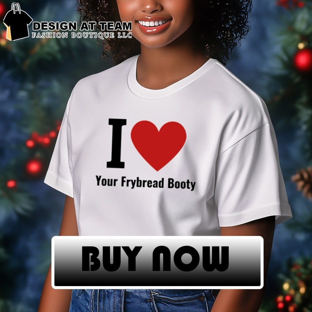 I Love Your Frybread Booty shirt