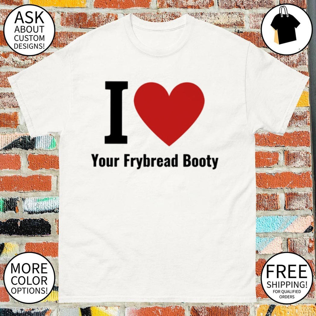 I Love Your Frybread Booty shirt