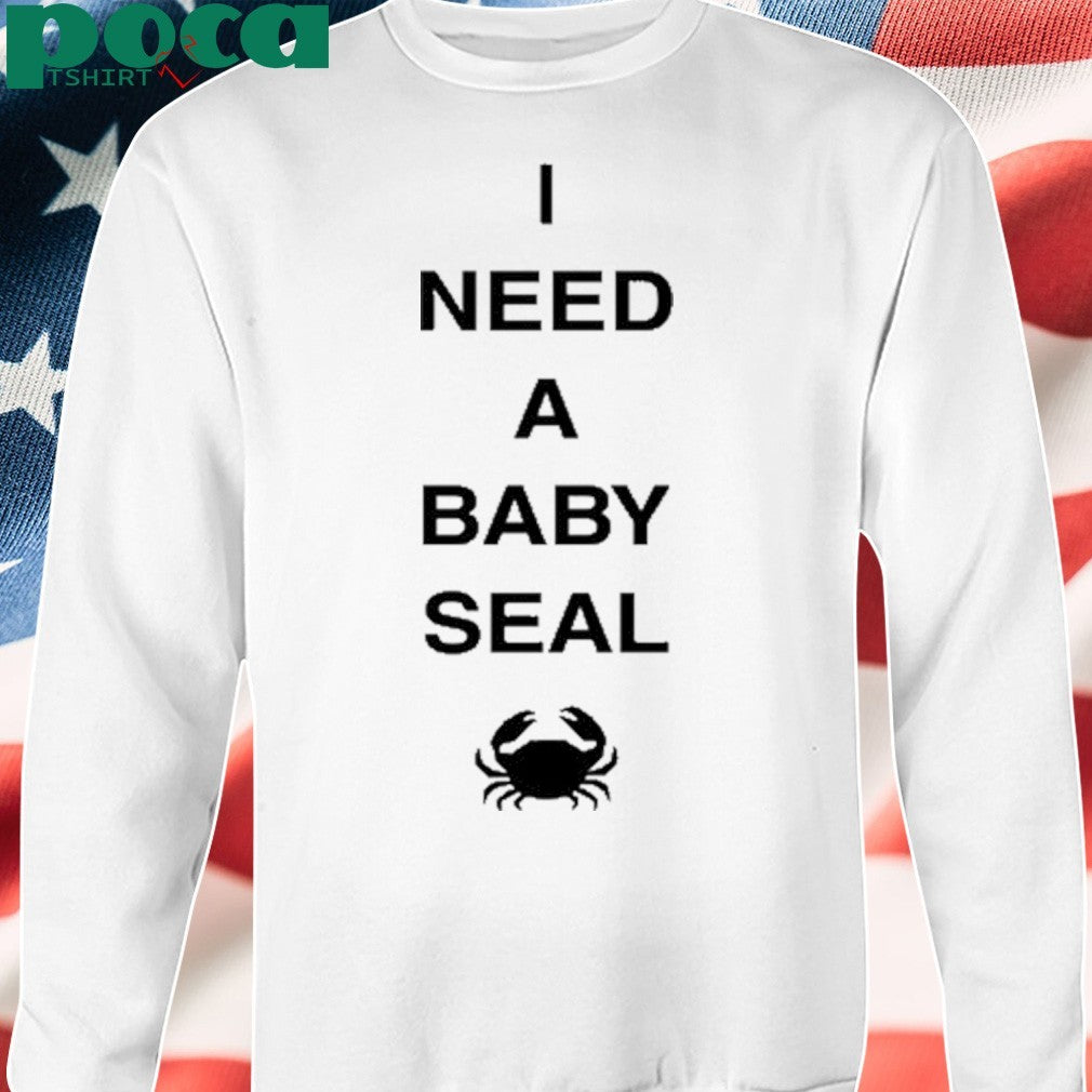 I Need A Baby Seal Crab Shirt